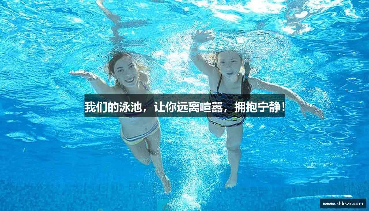 我们的泳池，让你远离喧嚣，拥抱宁静！